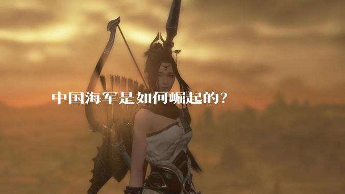 中国海军是如何崛起的？